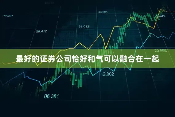 最好的证券公司恰好和气可以融合在一起
