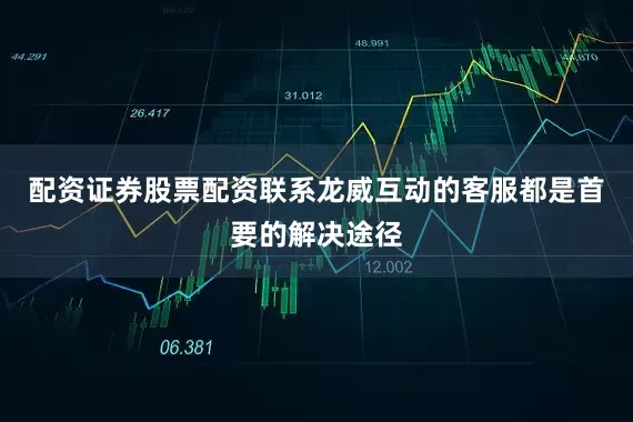 配资证券股票配资联系龙威互动的客服都是首要的解决途径