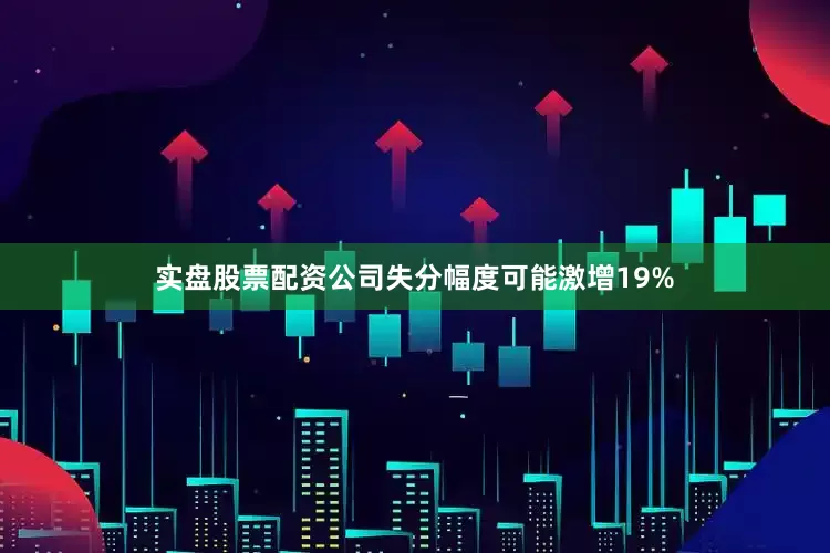 实盘股票配资公司失分幅度可能激增19%