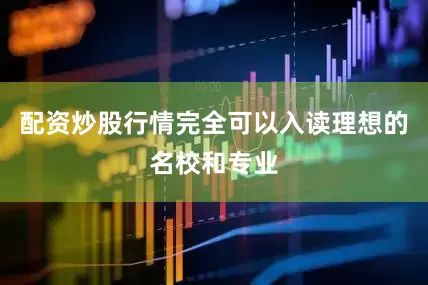 配资炒股行情完全可以入读理想的名校和专业