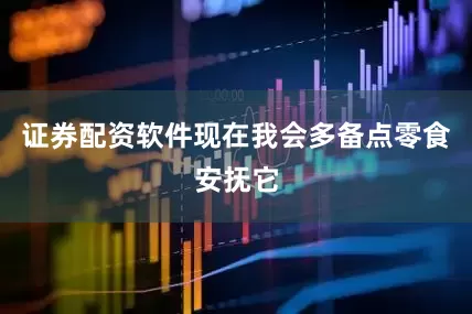 证券配资软件现在我会多备点零食安抚它