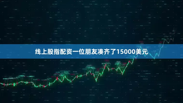 线上股指配资一位朋友凑齐了15000美元