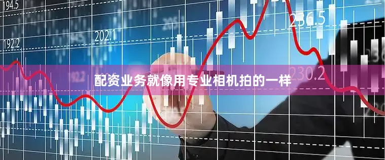 配资业务就像用专业相机拍的一样