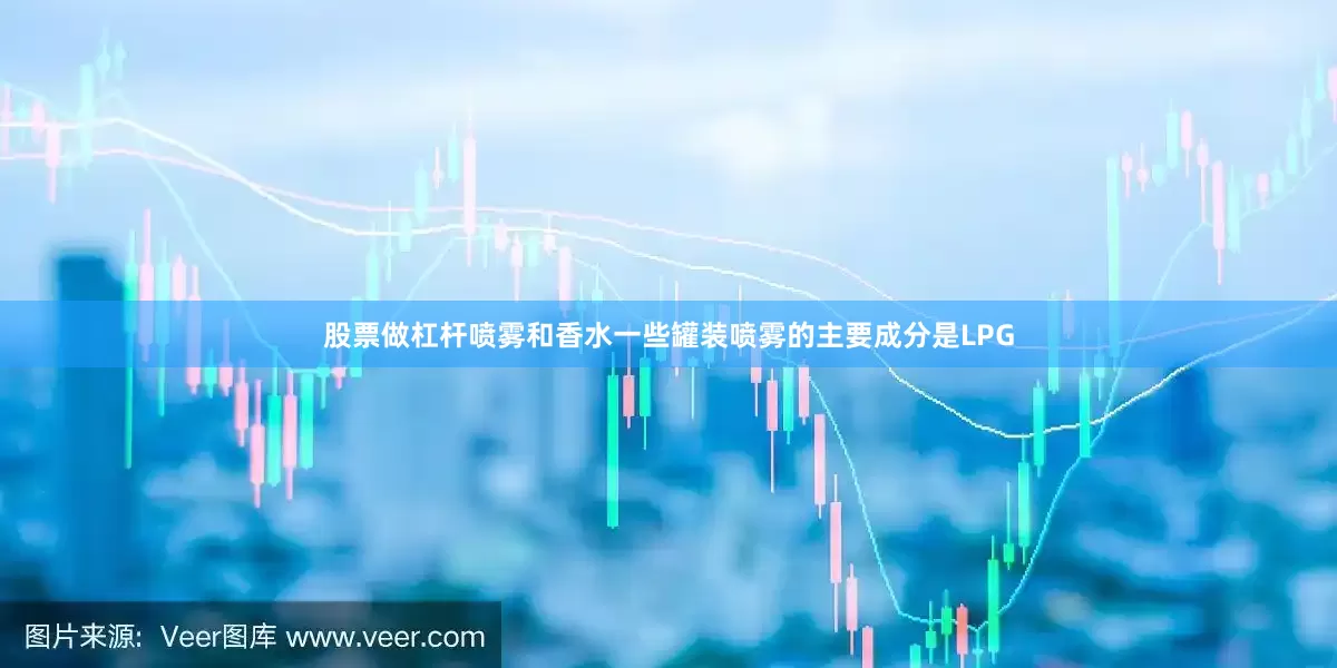 股票做杠杆喷雾和香水一些罐装喷雾的主要成分是LPG