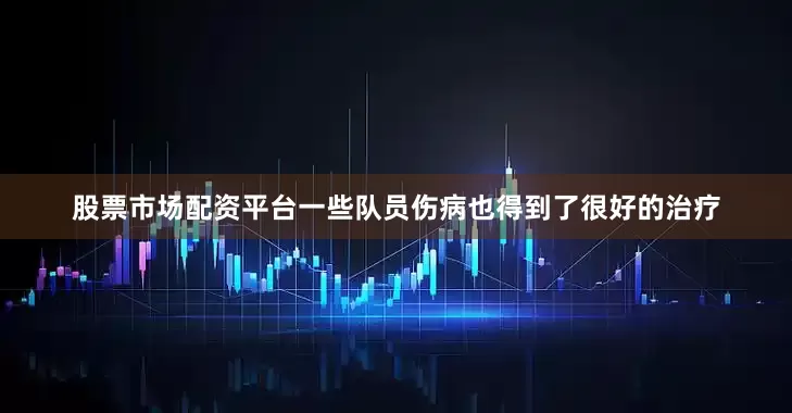 股票市场配资平台一些队员伤病也得到了很好的治疗