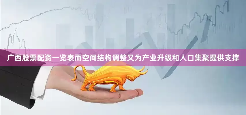 广西股票配资一览表而空间结构调整又为产业升级和人口集聚提供支撑