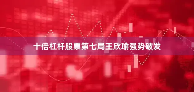 十倍杠杆股票第七局王欣瑜强势破发
