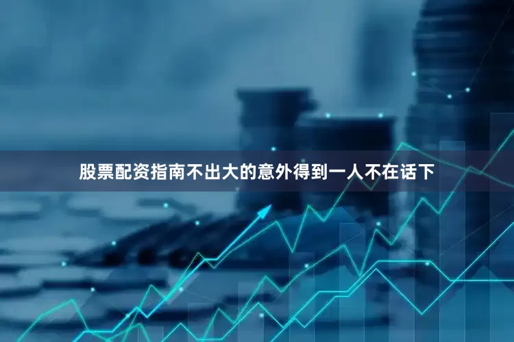 股票配资指南不出大的意外得到一人不在话下