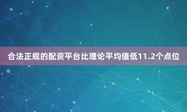 合法正规的配资平台比理论平均值低11.2个点位