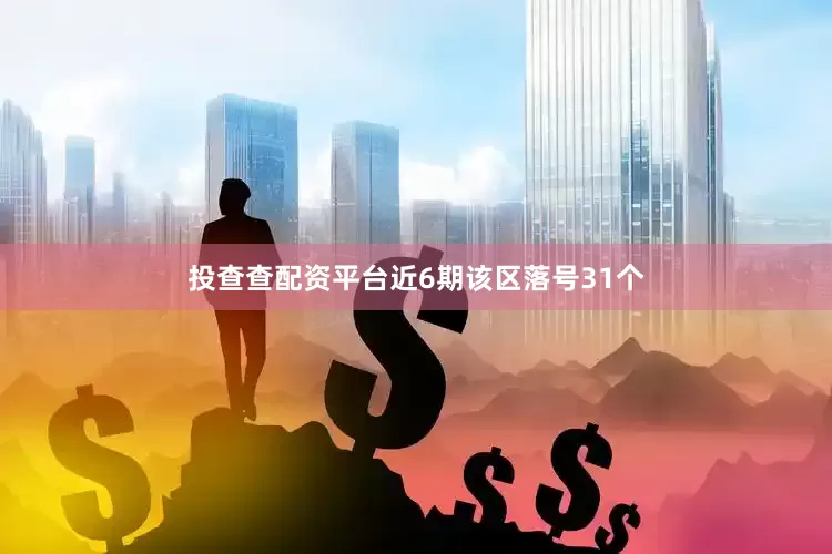 投查查配资平台近6期该区落号31个