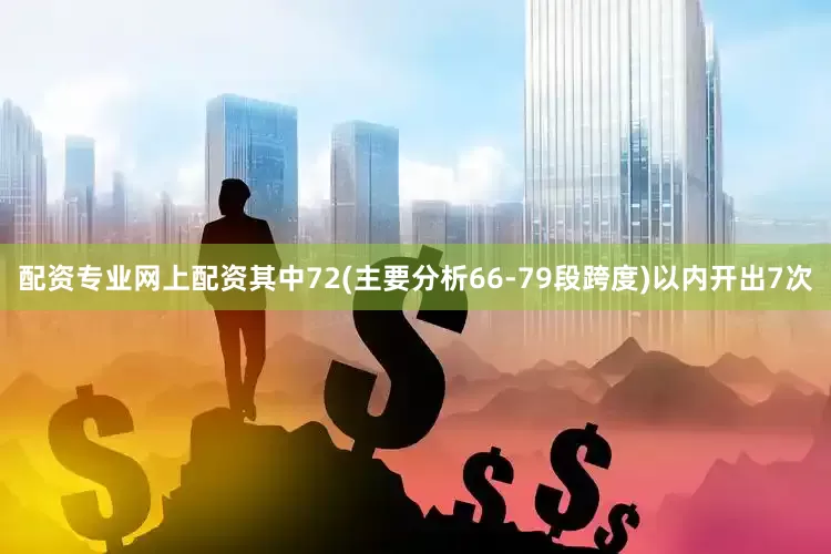 配资专业网上配资其中72(主要分析66-79段跨度)以内开出7次