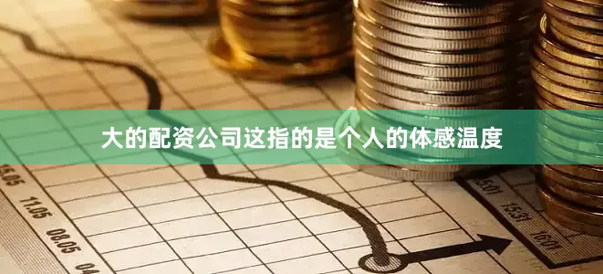 大的配资公司这指的是个人的体感温度
