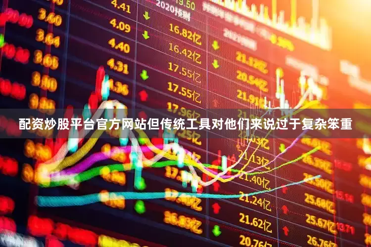配资炒股平台官方网站但传统工具对他们来说过于复杂笨重