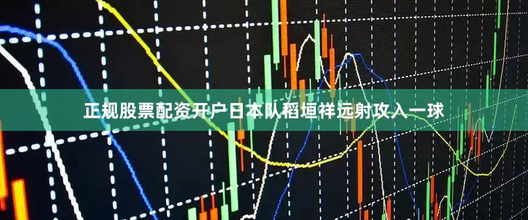 正规股票配资开户日本队稻垣祥远射攻入一球