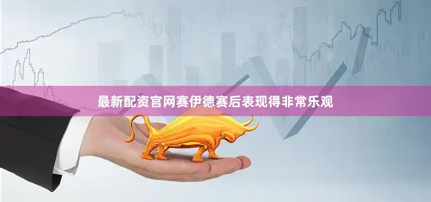 最新配资官网赛伊德赛后表现得非常乐观