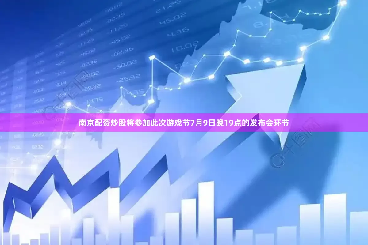南京配资炒股将参加此次游戏节7月9日晚19点的发布会环节