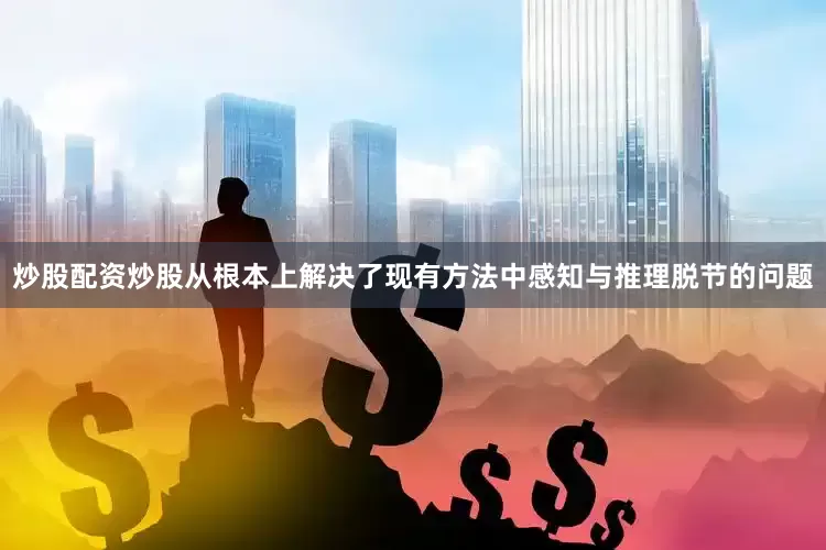 炒股配资炒股从根本上解决了现有方法中感知与推理脱节的问题