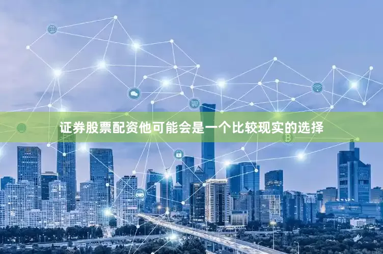 证券股票配资他可能会是一个比较现实的选择