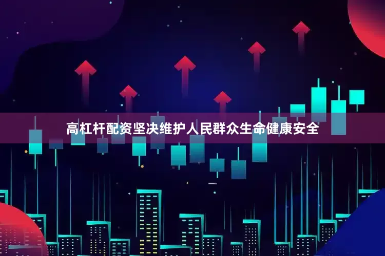 高杠杆配资坚决维护人民群众生命健康安全