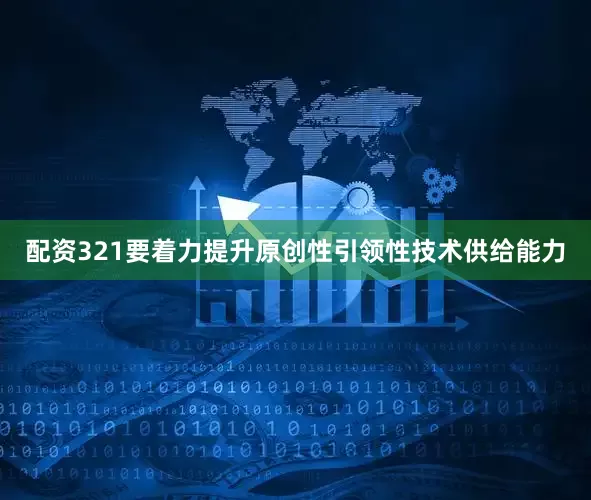 配资321要着力提升原创性引领性技术供给能力