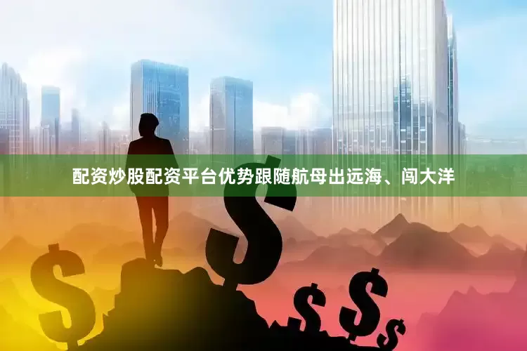 配资炒股配资平台优势跟随航母出远海、闯大洋