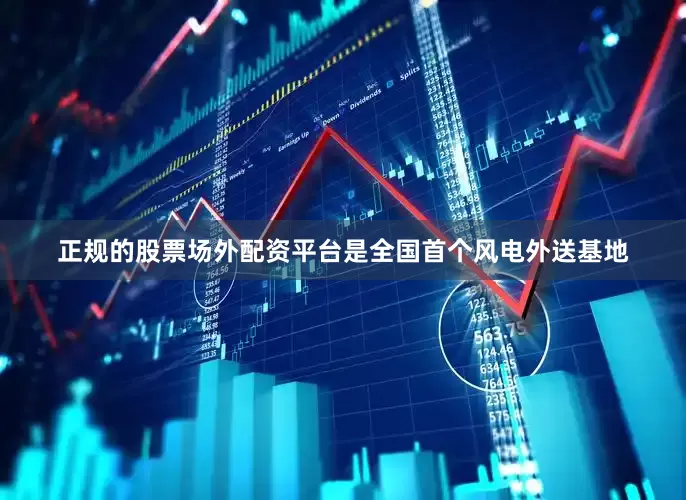 正规的股票场外配资平台是全国首个风电外送基地