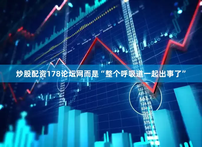 炒股配资178论坛网而是“整个呼吸道一起出事了”