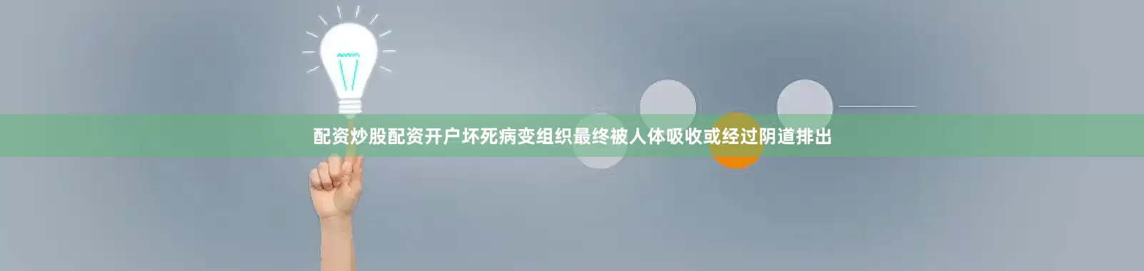 配资炒股配资开户坏死病变组织最终被人体吸收或经过阴道排出