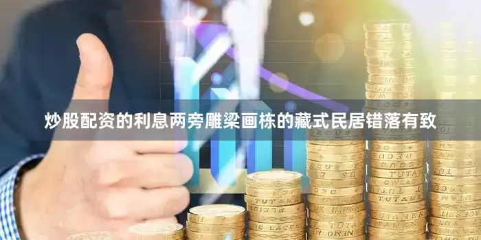炒股配资的利息两旁雕梁画栋的藏式民居错落有致