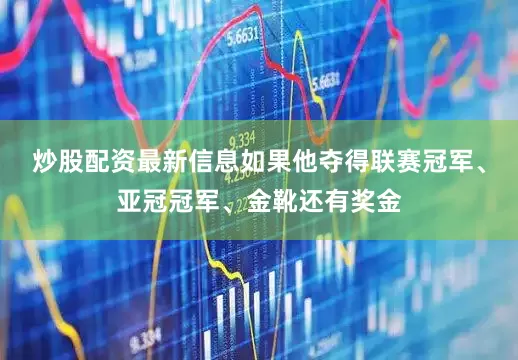 炒股配资最新信息如果他夺得联赛冠军、亚冠冠军、金靴还有奖金