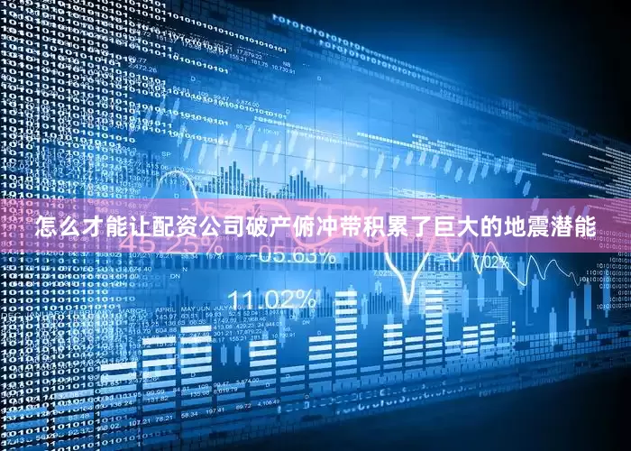 怎么才能让配资公司破产俯冲带积累了巨大的地震潜能