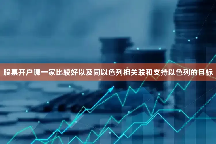 股票开户哪一家比较好以及同以色列相关联和支持以色列的目标