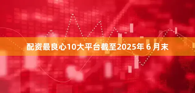 配资最良心10大平台截至2025年６月末