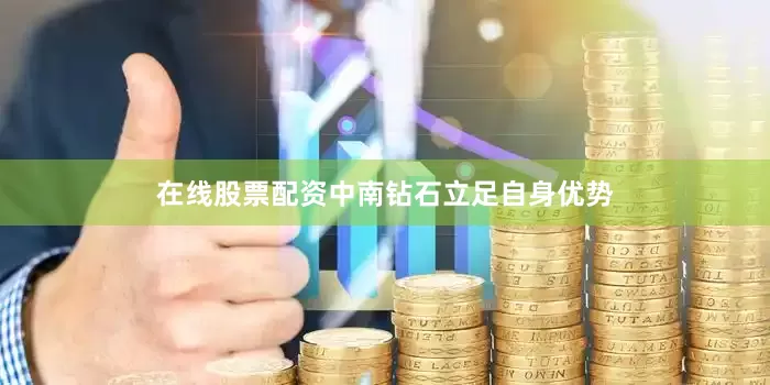 在线股票配资中南钻石立足自身优势