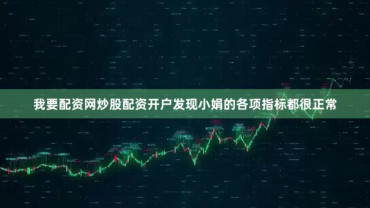 我要配资网炒股配资开户发现小娟的各项指标都很正常