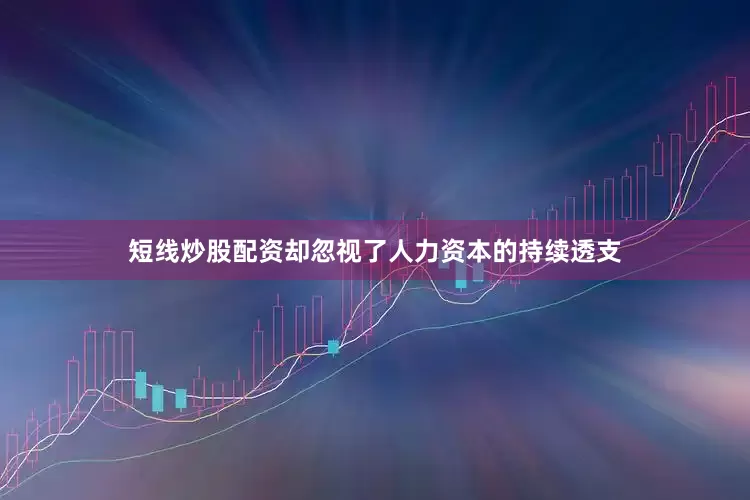 短线炒股配资却忽视了人力资本的持续透支