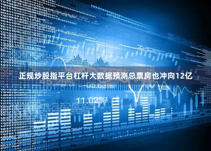 正规炒股指平台杠杆大数据预测总票房也冲向12亿