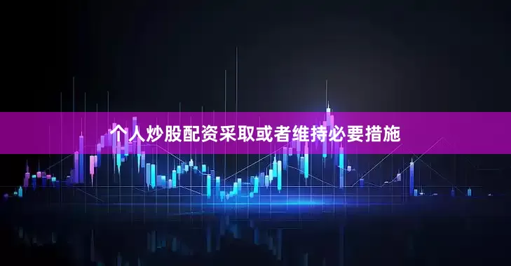 个人炒股配资采取或者维持必要措施