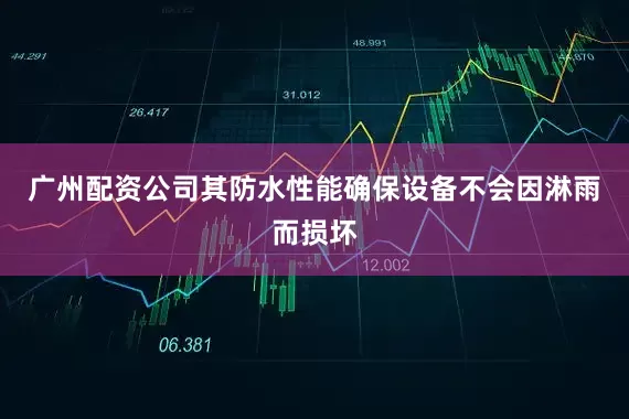 广州配资公司其防水性能确保设备不会因淋雨而损坏