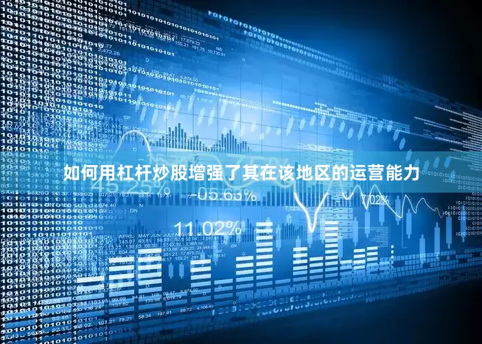 如何用杠杆炒股增强了其在该地区的运营能力