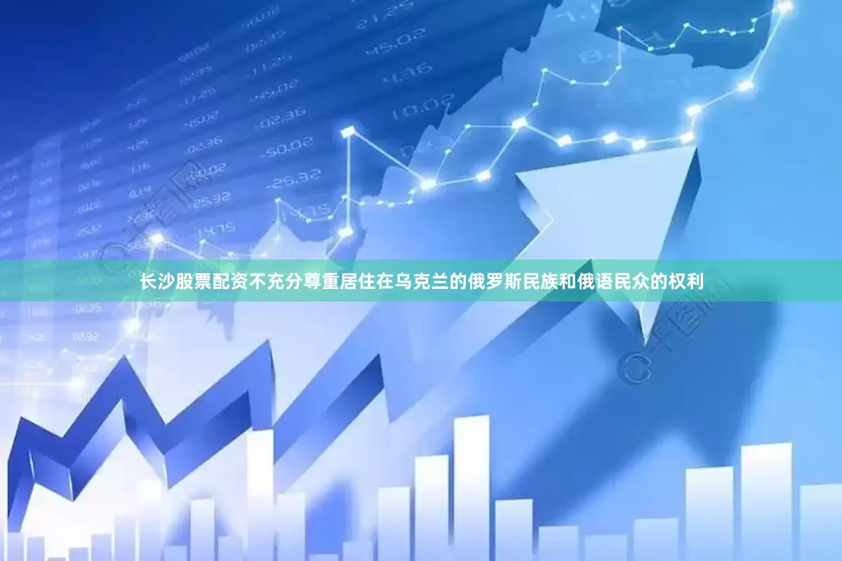 长沙股票配资不充分尊重居住在乌克兰的俄罗斯民族和俄语民众的权利