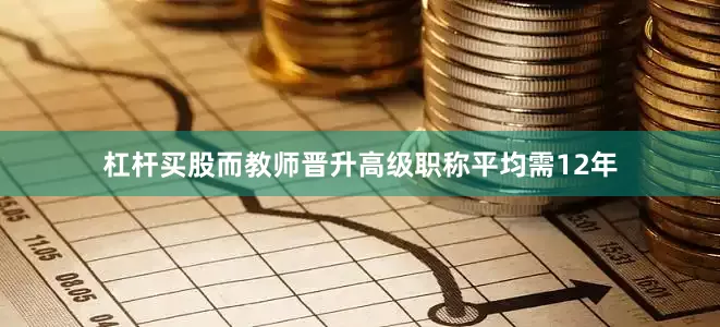 杠杆买股而教师晋升高级职称平均需12年
