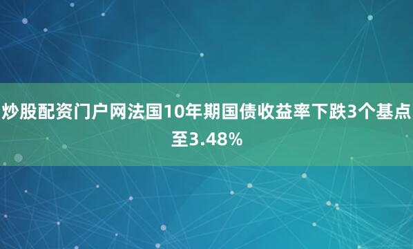 炒股配资门户网　　法国10年期国债收益率下跌3个基点至3.48%