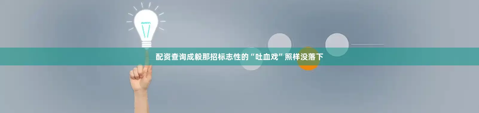 配资查询成毅那招标志性的“吐血戏”照样没落下