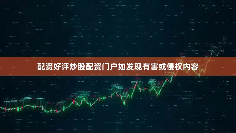 配资好评炒股配资门户如发现有害或侵权内容