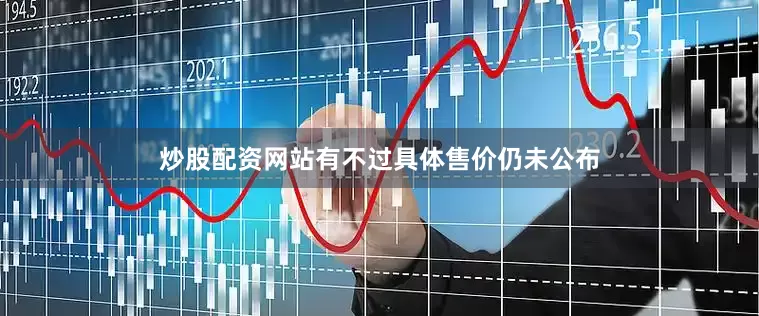 炒股配资网站有不过具体售价仍未公布